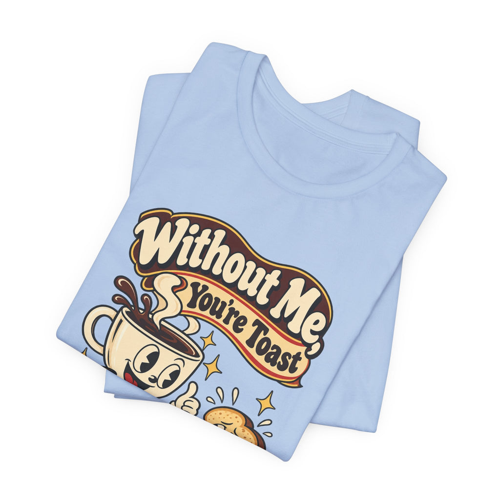 Without Me, You're Toast Funny Coffee Lover T-Shirt