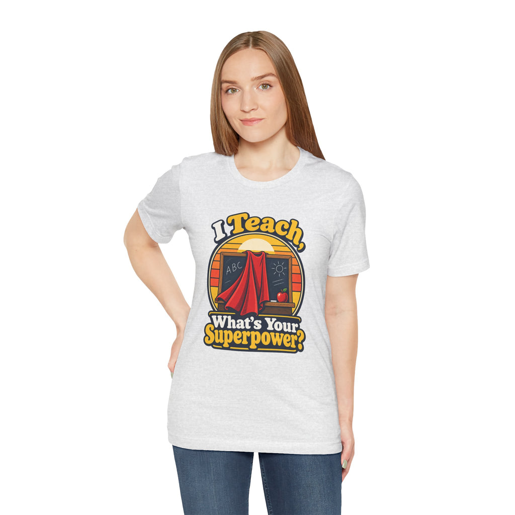 I Teach, What’s Your Superpower? Funny Teacher T-Shirt