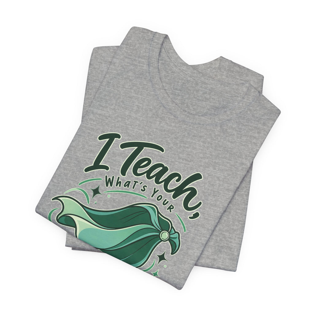 I Teach, What’s Your Superpower? Funny Teacher T-Shirt