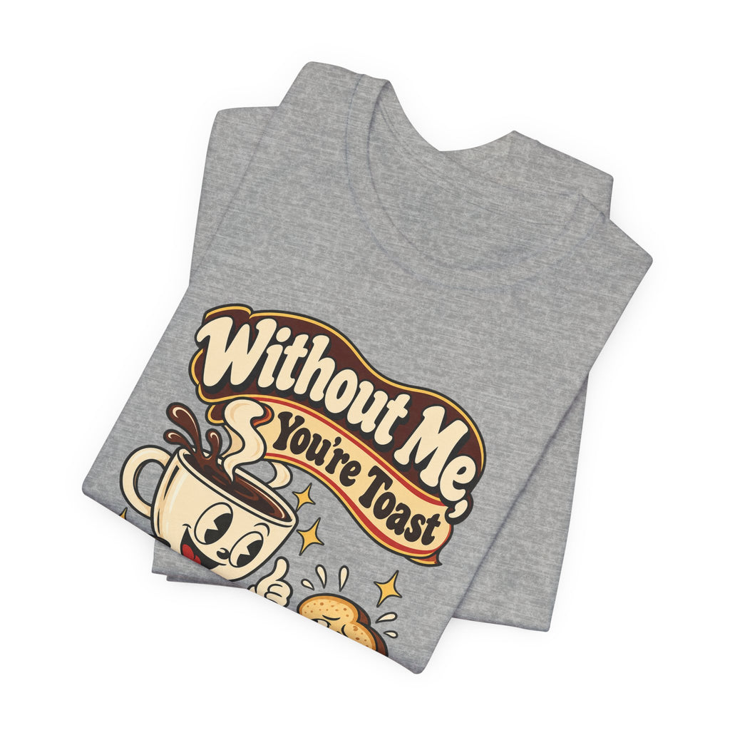 Without Me, You're Toast Funny Coffee Lover T-Shirt