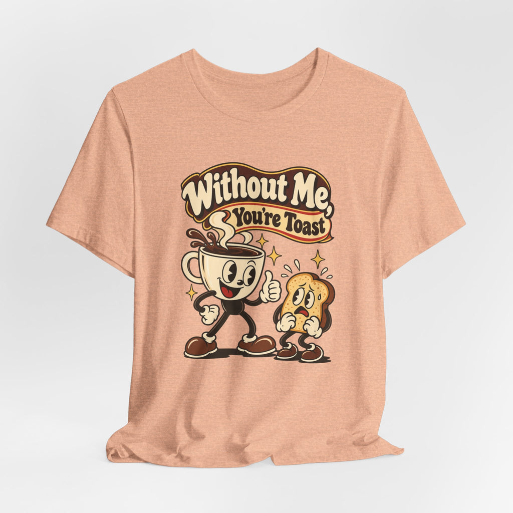 Without Me, You're Toast Funny Coffee Lover T-Shirt