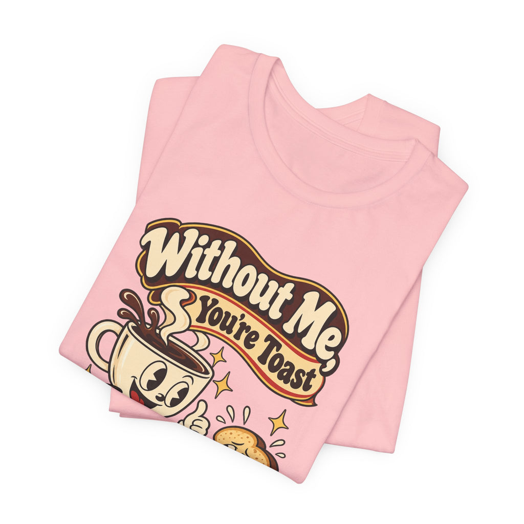 Without Me, You're Toast Funny Coffee Lover T-Shirt