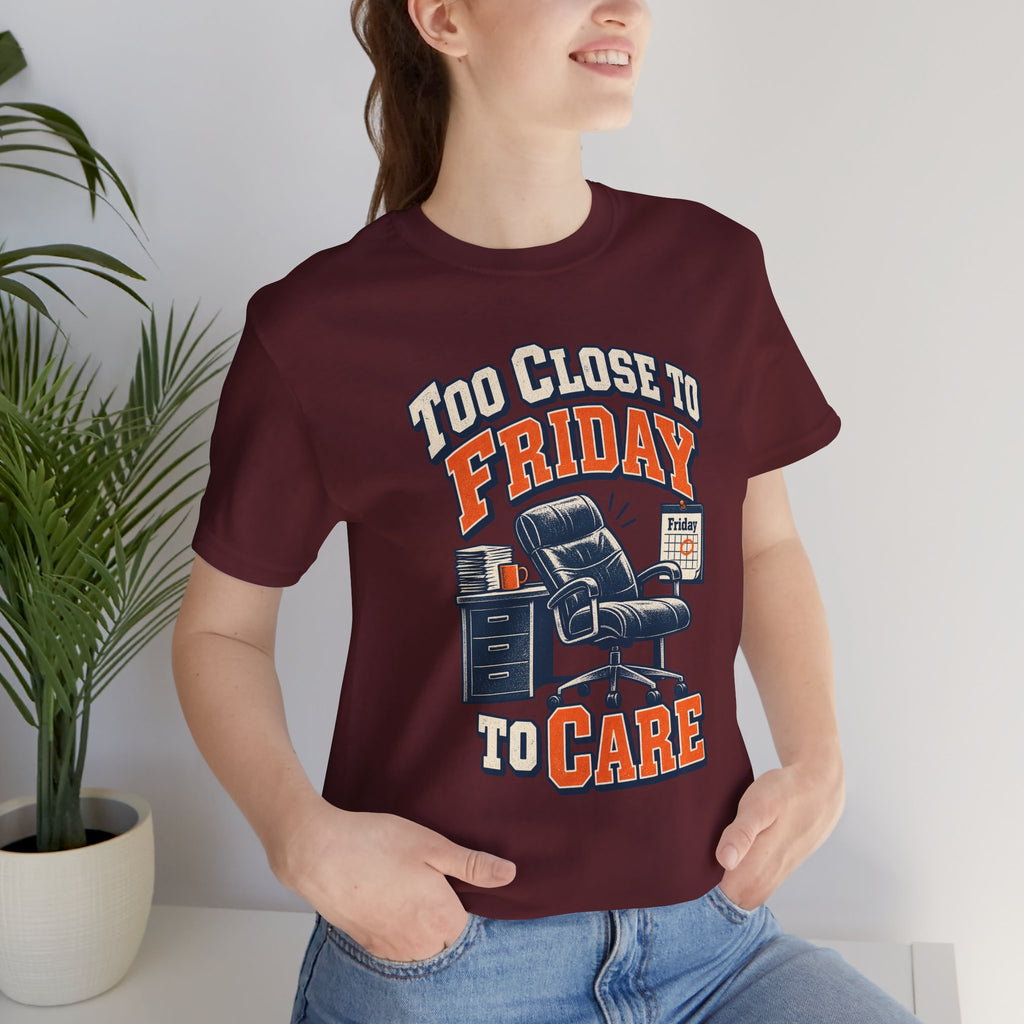 Too Close to Friday to Care Funny Office Humor T-Shirt