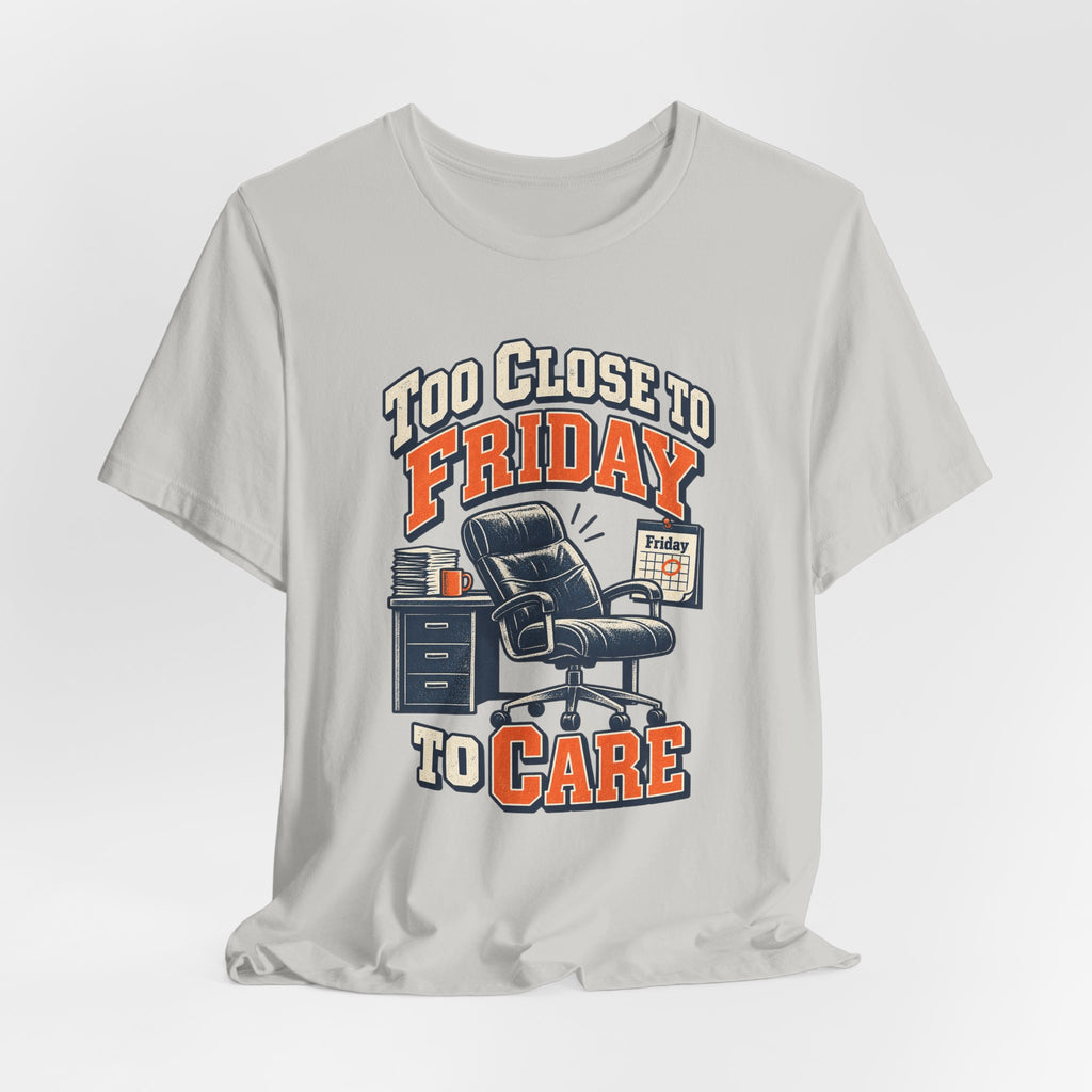 Too Close to Friday to Care Funny Office Humor T-Shirt