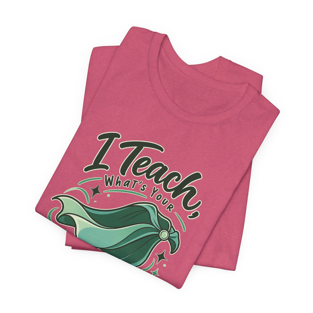 I Teach, What’s Your Superpower? Funny Teacher T-Shirt