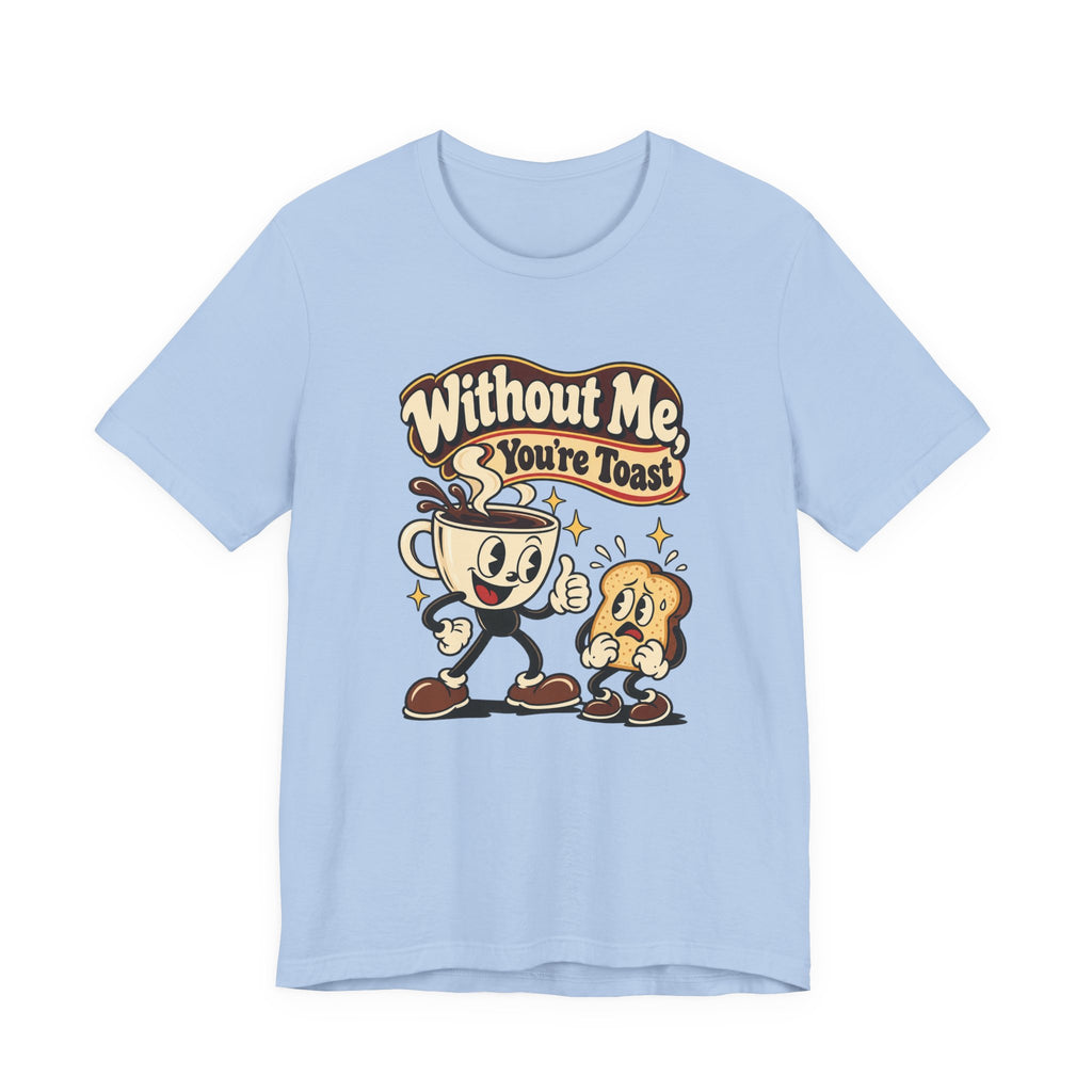 Without Me, You're Toast Funny Coffee Lover T-Shirt