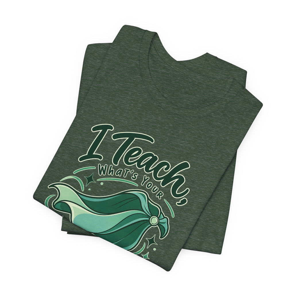 I Teach, What’s Your Superpower? Funny Teacher T-Shirt