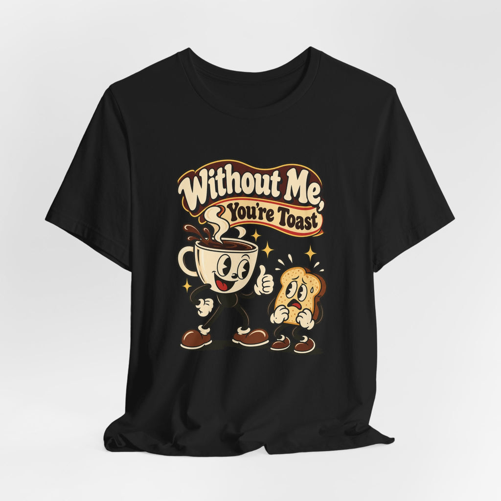Without Me, You're Toast Funny Coffee Lover T-Shirt