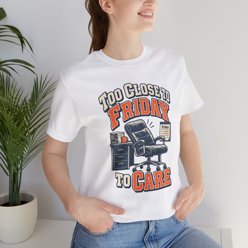 Too Close to Friday to Care Funny Office Humor T-Shirt