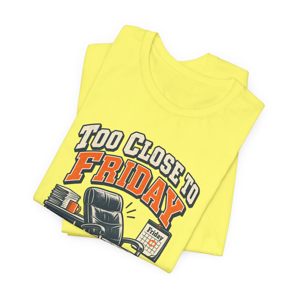 Too Close to Friday to Care Funny Office Humor T-Shirt