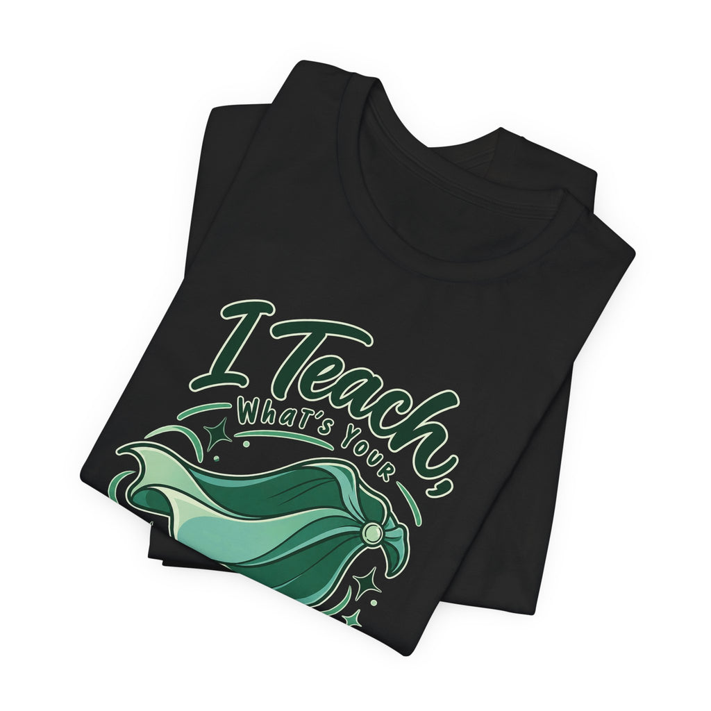 I Teach, What’s Your Superpower? Funny Teacher T-Shirt