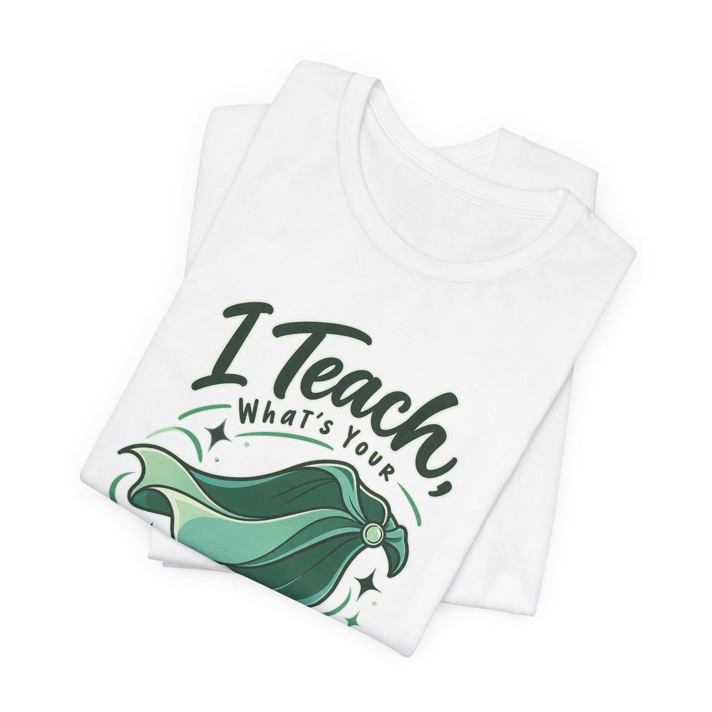 I Teach, What’s Your Superpower? Funny Teacher T-Shirt