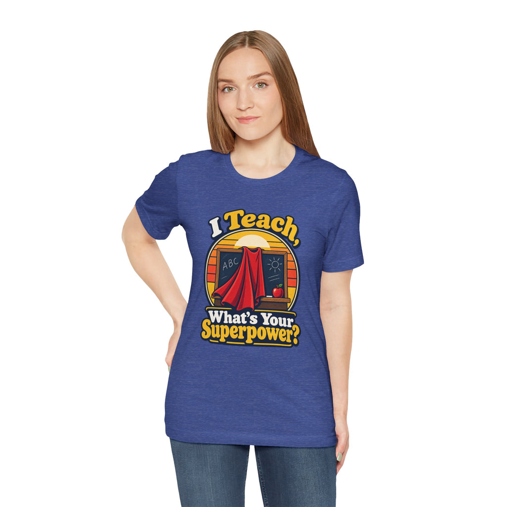 I Teach, What’s Your Superpower? Funny Teacher T-Shirt