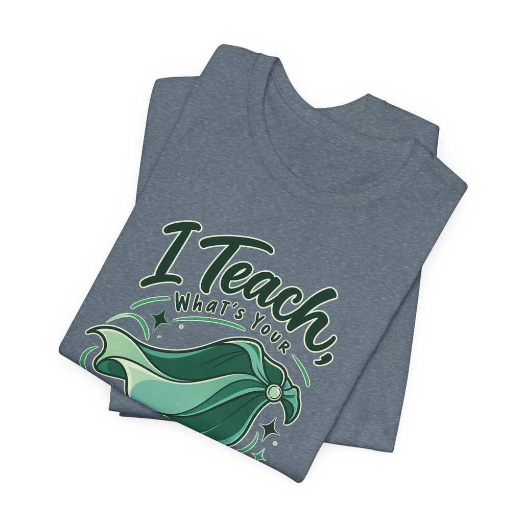 I Teach, What’s Your Superpower? Funny Teacher T-Shirt