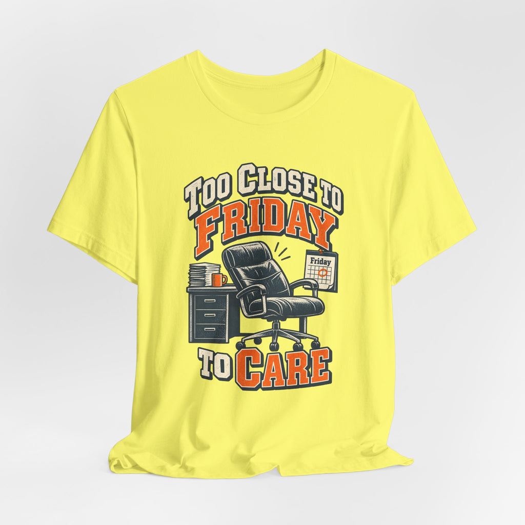 Too Close to Friday to Care Funny Office Humor T-Shirt