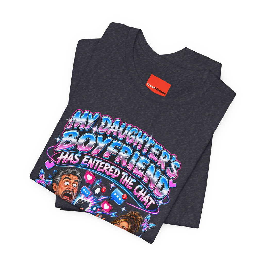 MY DAUGHTER’S BOYFRIEND HAS ENTERED THE CHAT Funny Graphic T-Shirt
