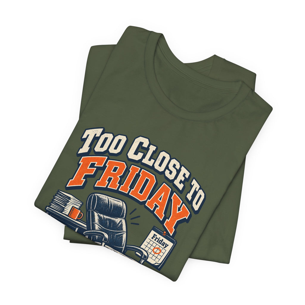 Too Close to Friday to Care Funny Office Humor T-Shirt