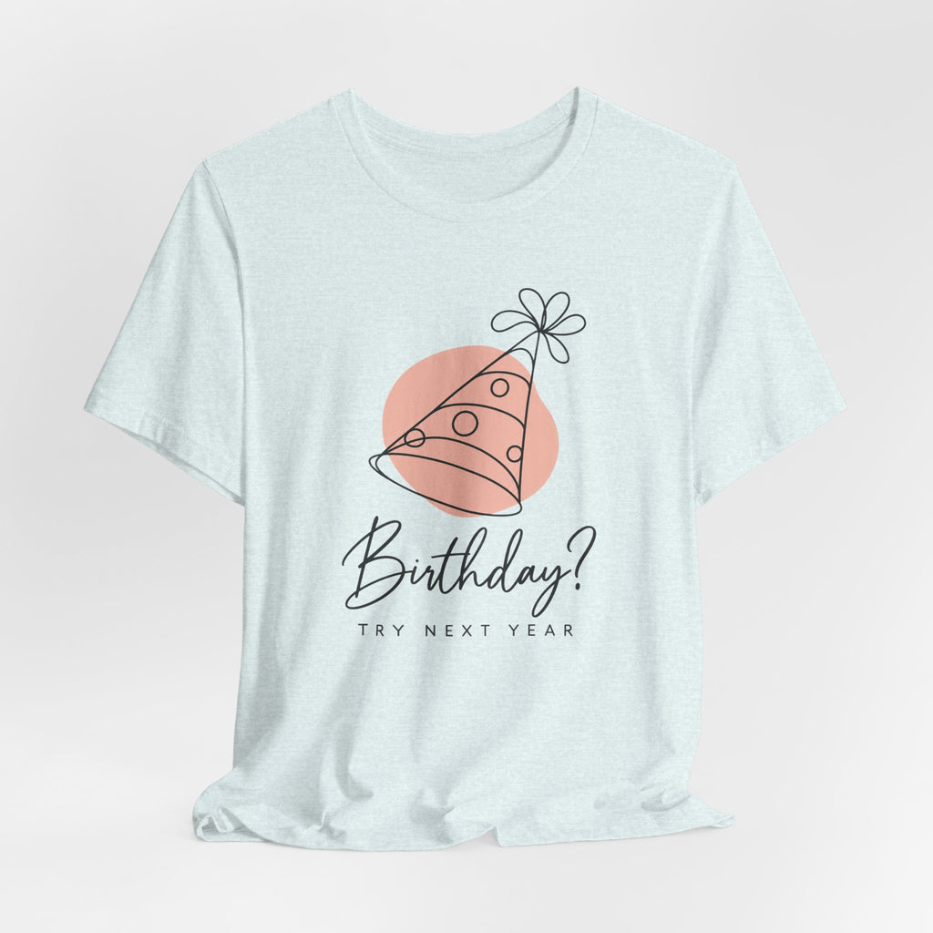 Birthday? Try Next Year Funny Sarcastic T-Shirt