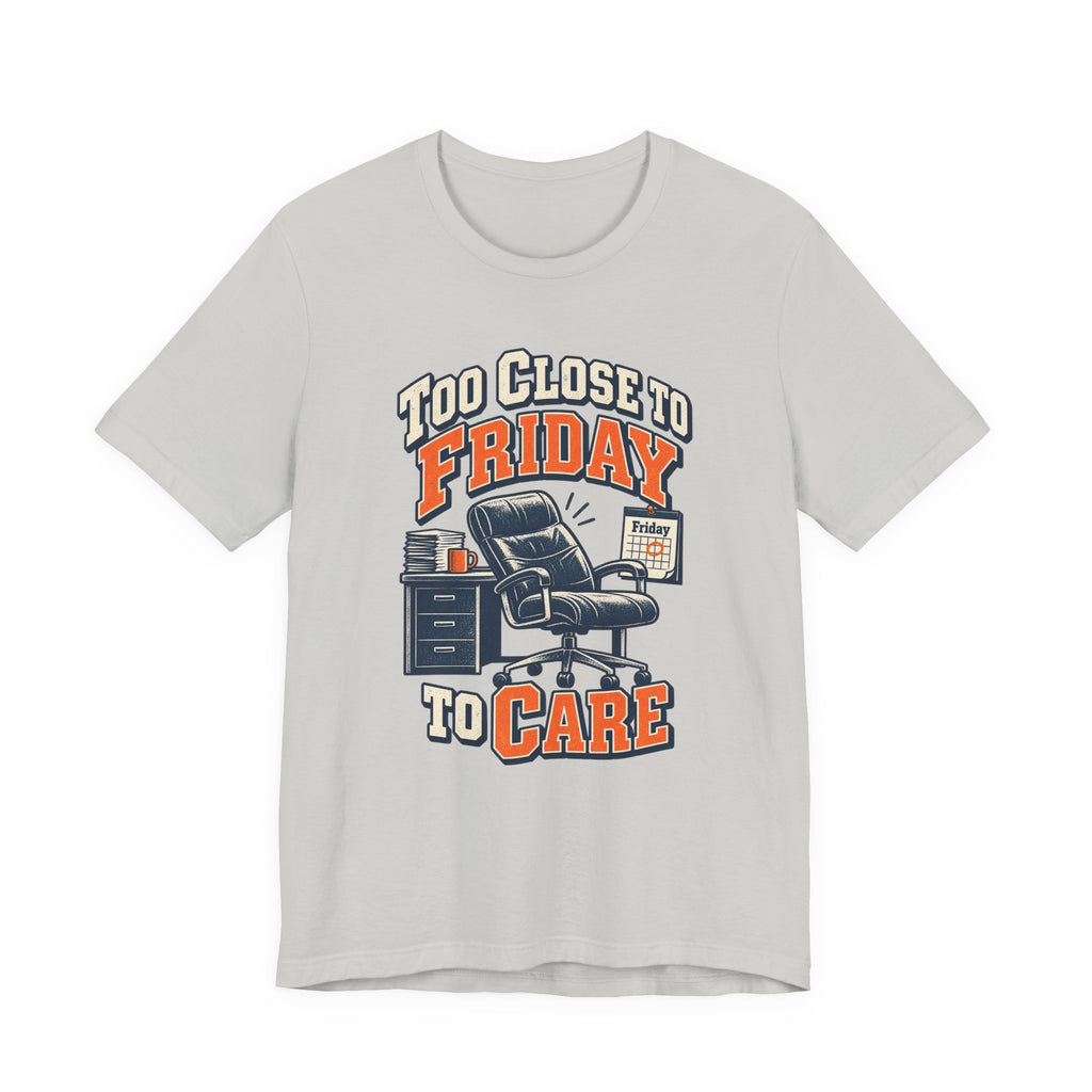 Too Close to Friday to Care Funny Office Humor T-Shirt