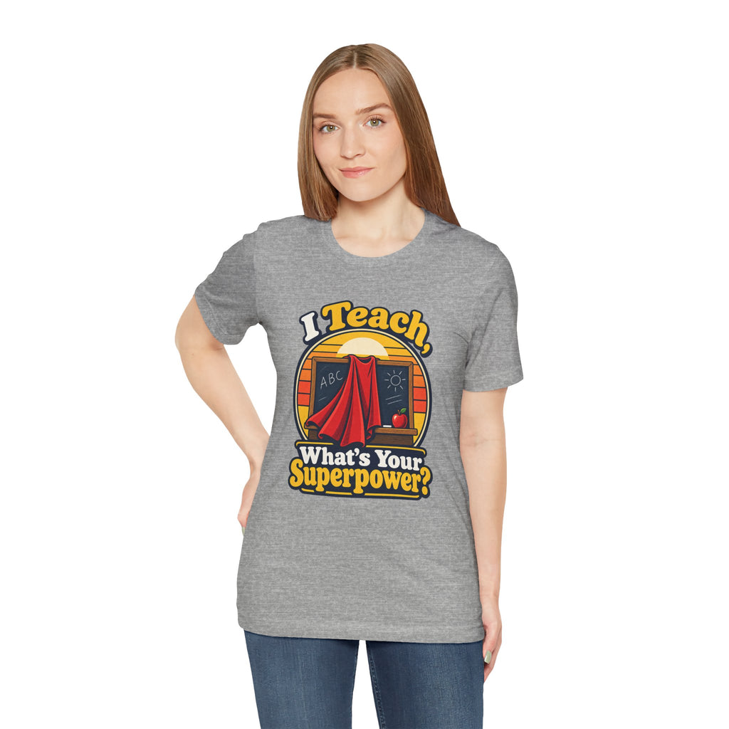 I Teach, What’s Your Superpower? Funny Teacher T-Shirt