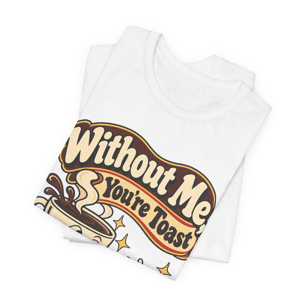 Without Me, You're Toast Funny Coffee Lover T-Shirt