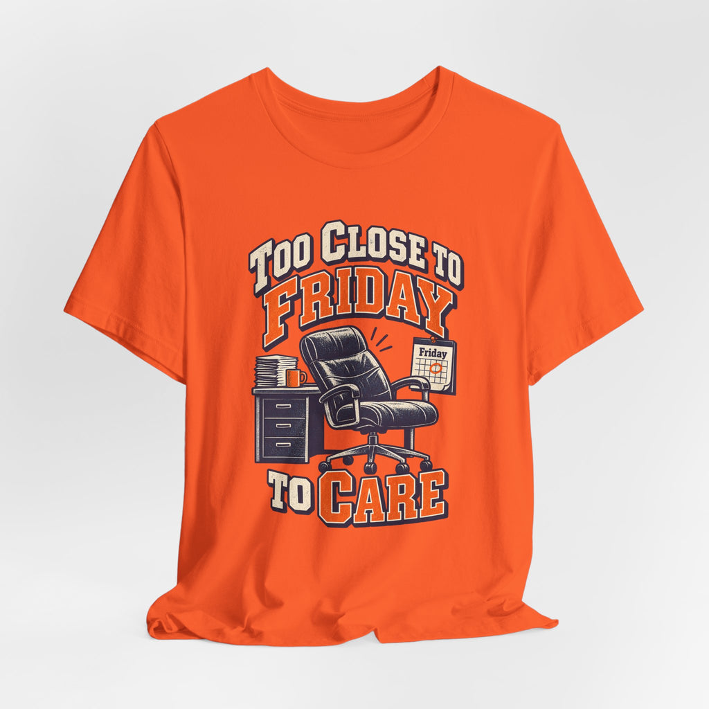 Too Close to Friday to Care Funny Office Humor T-Shirt