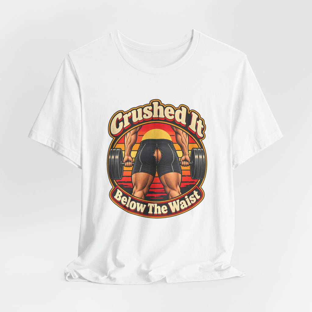 Crushed It Below The Waist Funny Fitness T-Shirt