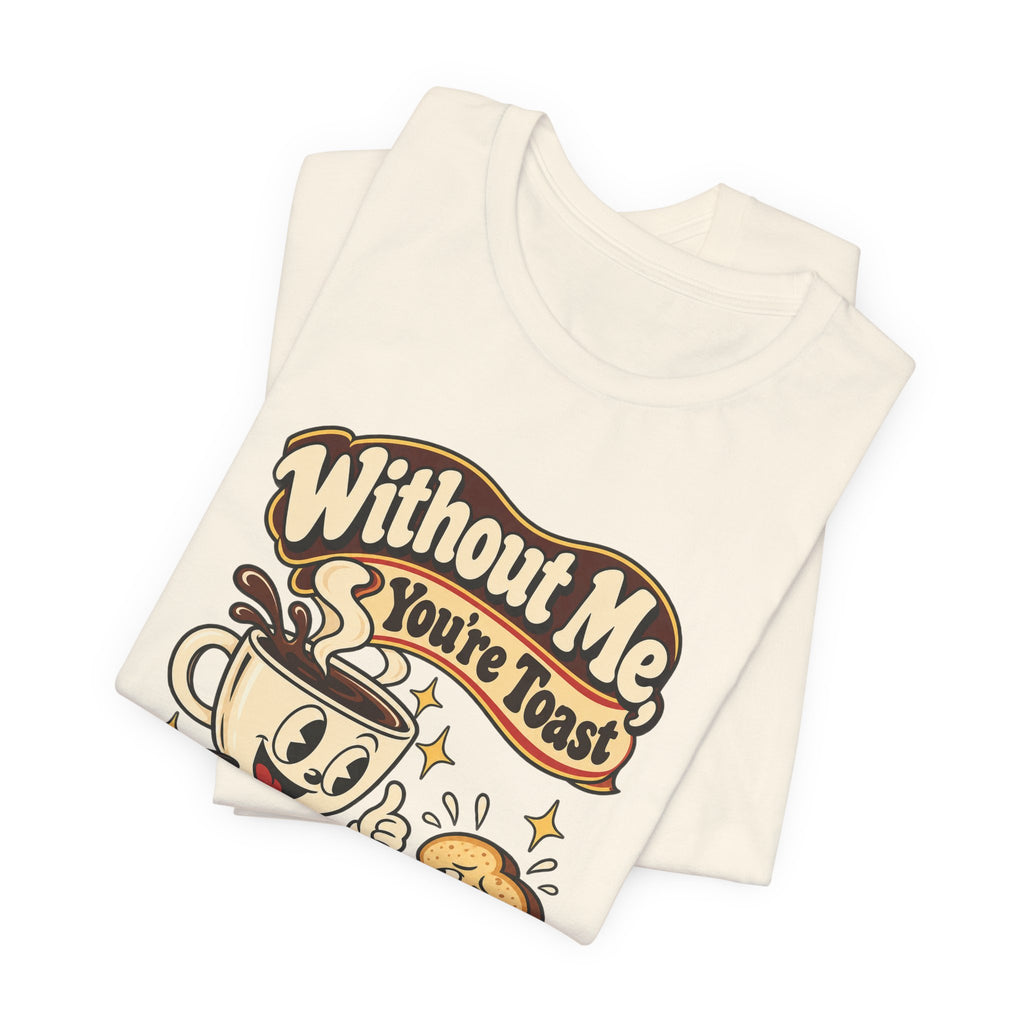 Without Me, You're Toast Funny Coffee Lover T-Shirt