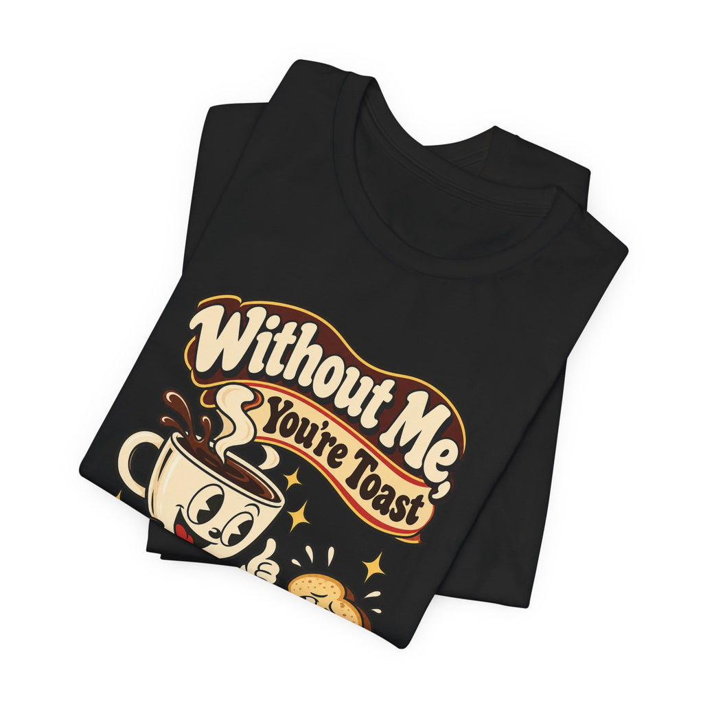 Without Me, You're Toast Funny Coffee Lover T-Shirt