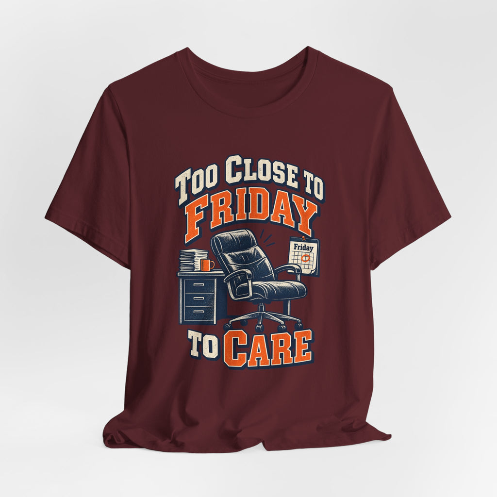 Too Close to Friday to Care Funny Office Humor T-Shirt