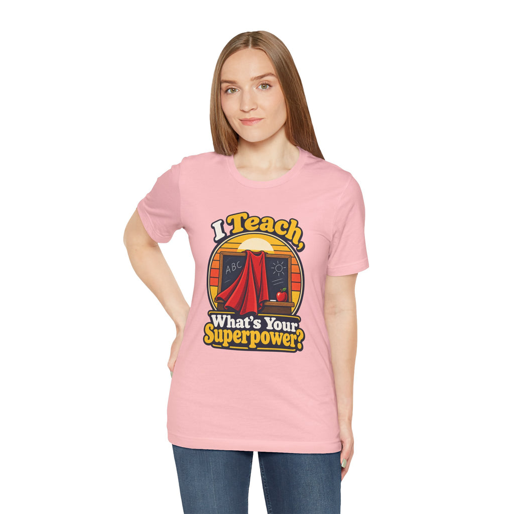 I Teach, What’s Your Superpower? Funny Teacher T-Shirt