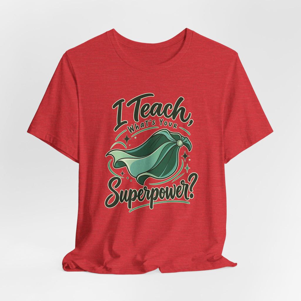 I Teach, What’s Your Superpower? Funny Teacher T-Shirt