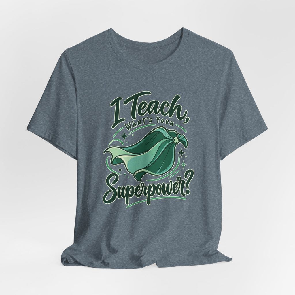 I Teach, What’s Your Superpower? Funny Teacher T-Shirt