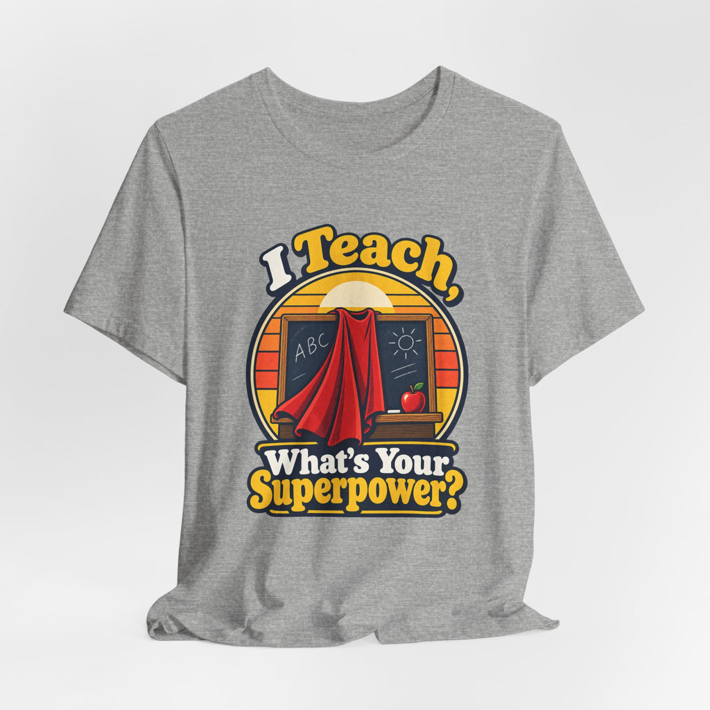 I Teach, What’s Your Superpower? Funny Teacher T-Shirt