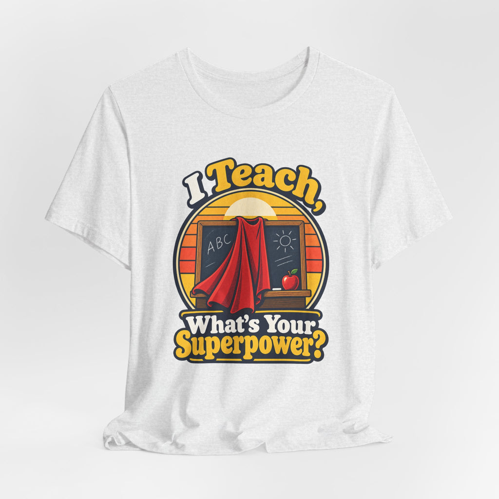 I Teach, What’s Your Superpower? Funny Teacher T-Shirt