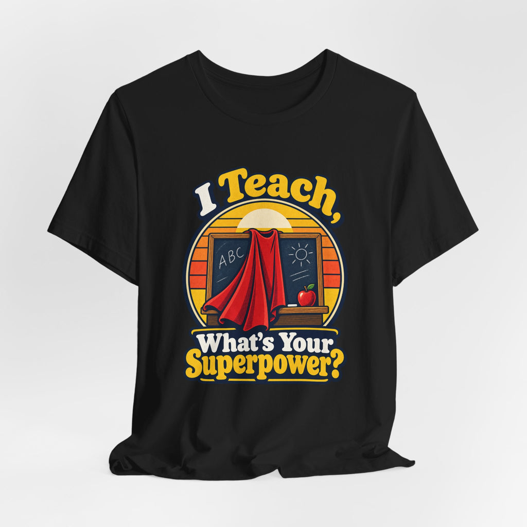 I Teach, What’s Your Superpower? Funny Teacher T-Shirt