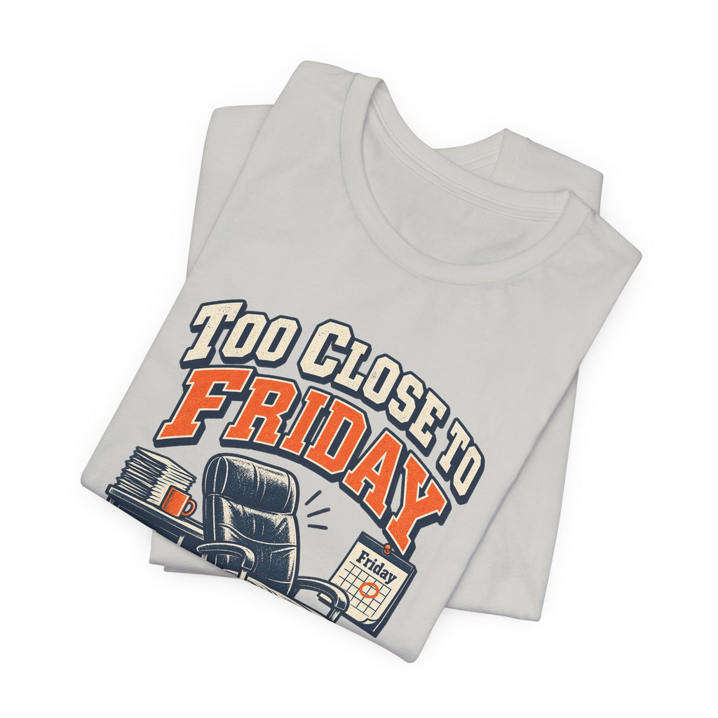 Too Close to Friday to Care Funny Office Humor T-Shirt
