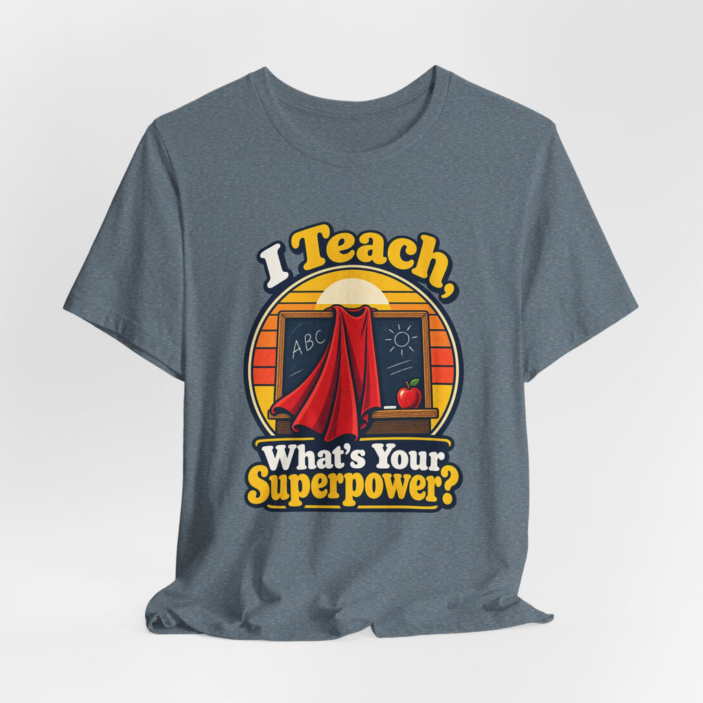 I Teach, What’s Your Superpower? Funny Teacher T-Shirt