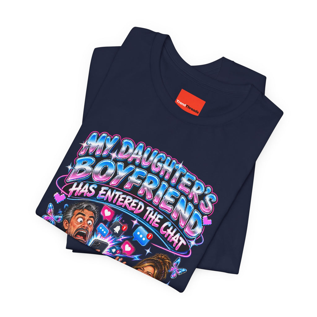 MY DAUGHTER’S BOYFRIEND HAS ENTERED THE CHAT Funny Graphic T-Shirt