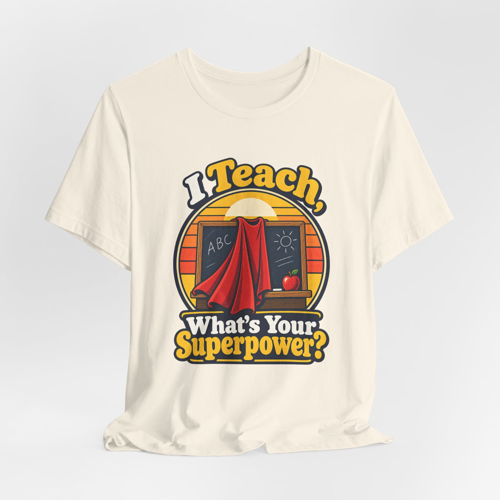 I Teach, What’s Your Superpower? Funny Teacher T-Shirt
