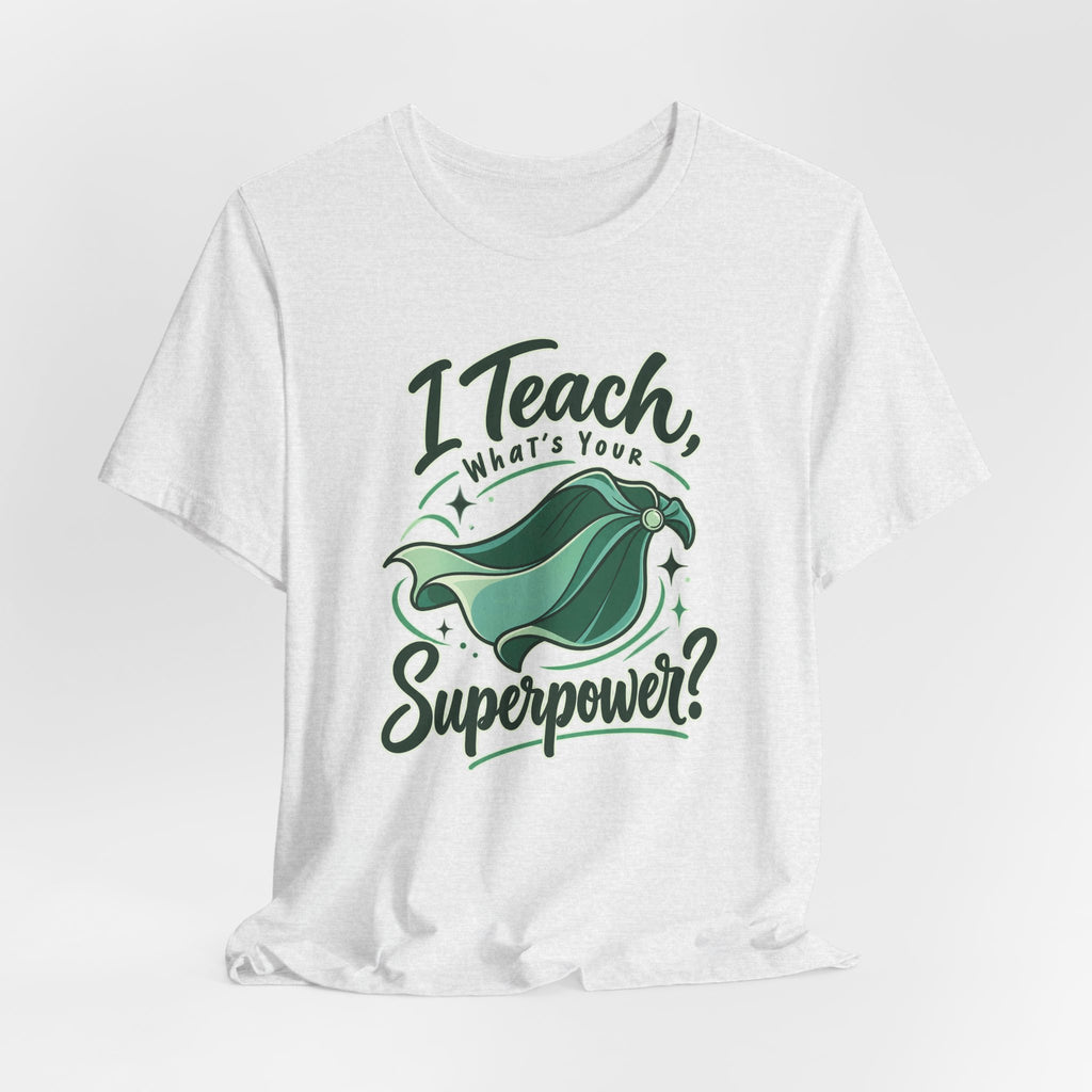 I Teach, What’s Your Superpower? Funny Teacher T-Shirt