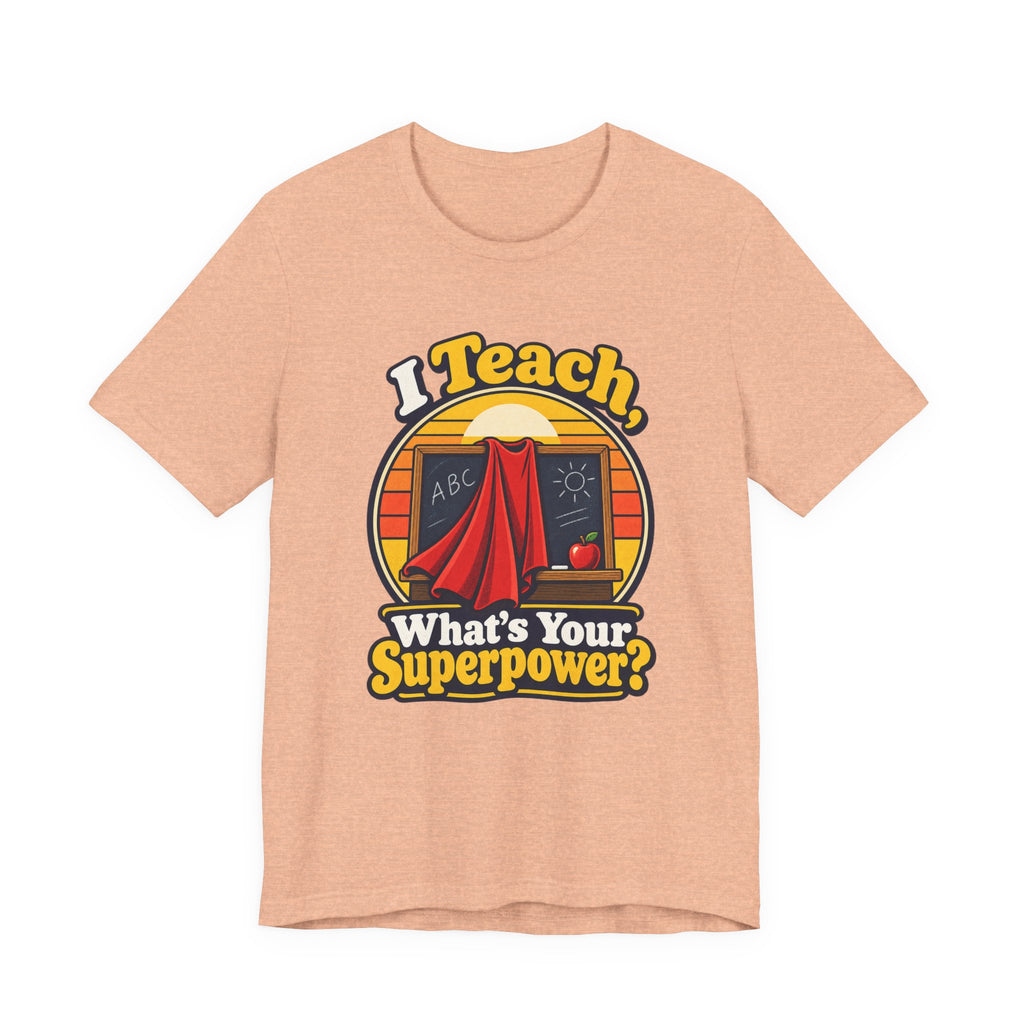 I Teach, What’s Your Superpower? Funny Teacher T-Shirt