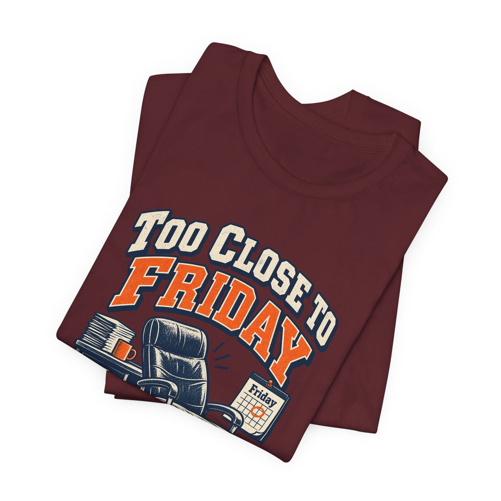 Too Close to Friday to Care Funny Office Humor T-Shirt