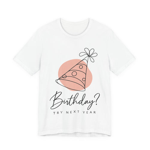 Birthday? Try Next Year Funny Sarcastic T-Shirt