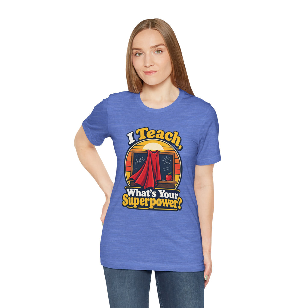 I Teach, What’s Your Superpower? Funny Teacher T-Shirt