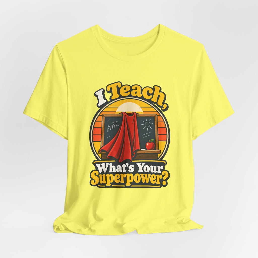 I Teach, What’s Your Superpower? Funny Teacher T-Shirt