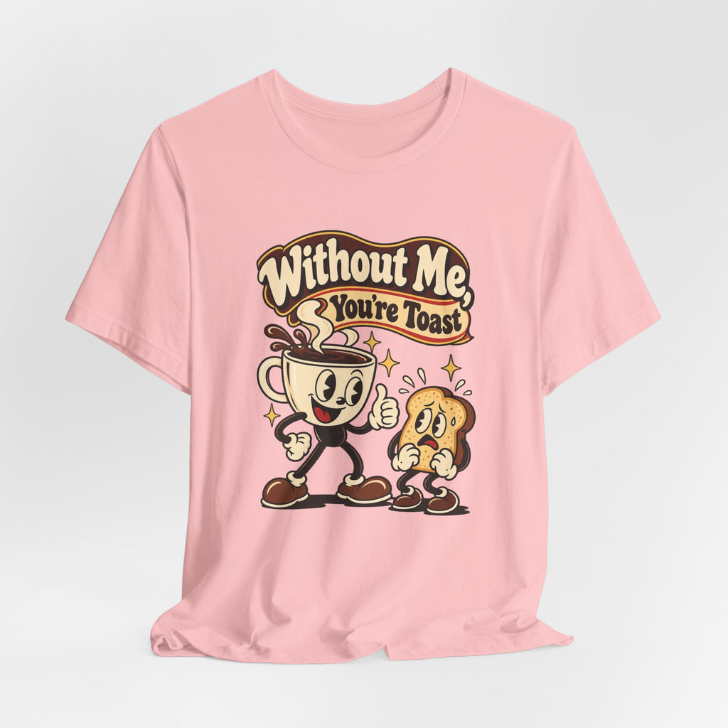 Without Me, You're Toast Funny Coffee Lover T-Shirt