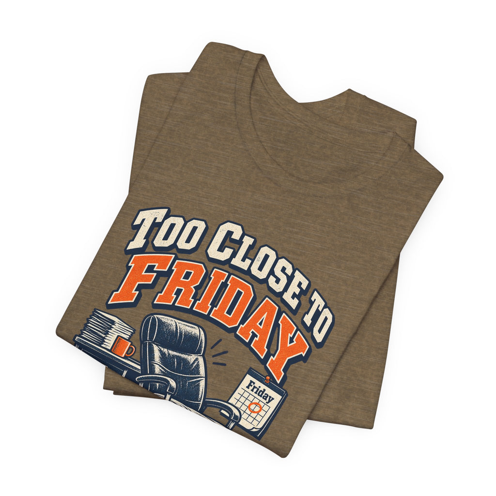 Too Close to Friday to Care Funny Office Humor T-Shirt