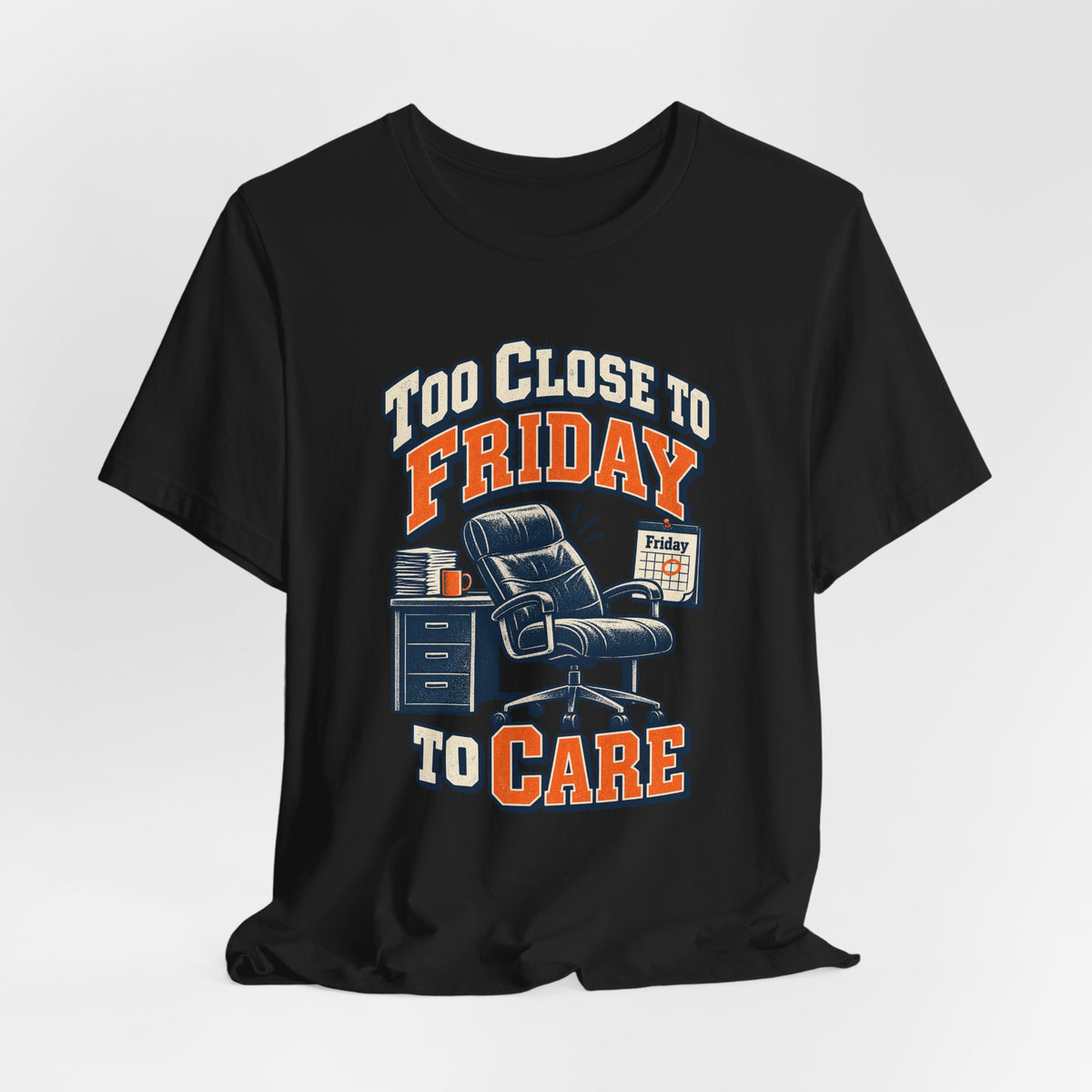 Too Close to Friday to Care Funny Office Humor T-Shirt