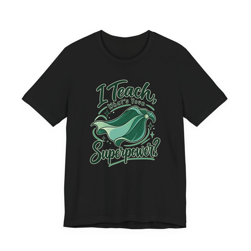 I Teach, What’s Your Superpower? Funny Teacher T-Shirt